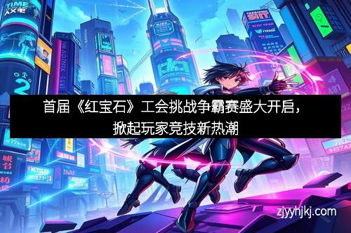 首届《红宝石》工会挑战争霸赛盛大开启，掀起玩家竞技新热潮